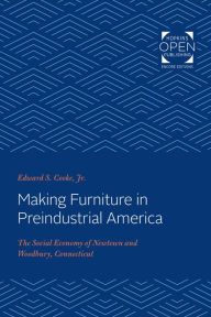 Title: Making Furniture in Preindustrial America: The Social Economy of Newtown and Woodbury, Connecticut, Author: Edward S. Cooke Jr.