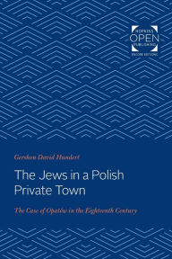 Title: The Jews in a Polish Private Town: The Case of Opatów in the Eighteenth Century, Author: Gershon David Hundert