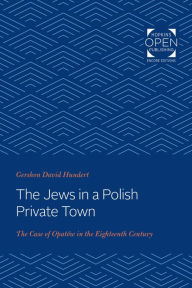Title: The Jews in a Polish Private Town: The Case of Opatów in the Eighteenth Century, Author: Gershon David Hundert