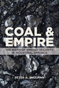 Books free download for ipad Coal and Empire: The Birth of Energy Security in Industrial America by Peter A. Shulman  9781421436364 in English
