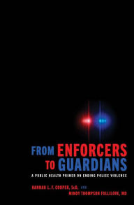 Title: From Enforcers to Guardians: A Public Health Primer on Ending Police Violence, Author: Hannah L. F. Cooper