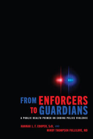 Title: From Enforcers to Guardians: A Public Health Primer on Ending Police Violence, Author: Hannah L. F. Cooper