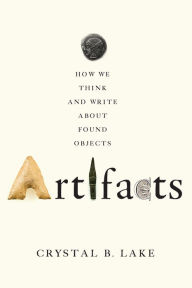 Title: Artifacts: How We Think and Write about Found Objects, Author: Crystal B. Lake