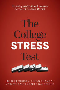 Title: The College Stress Test: Tracking Institutional Futures across a Crowded Market, Author: Robert Zemsky