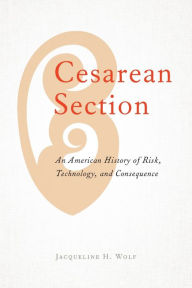 Download ebook file txt Cesarean Section: An American History of Risk, Technology, and Consequence (English literature) by Jacqueline H. Wolf