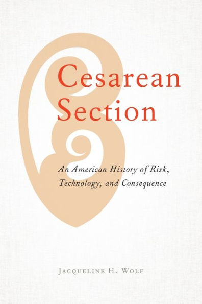 Cesarean Section: An American History of Risk, Technology, and Consequence