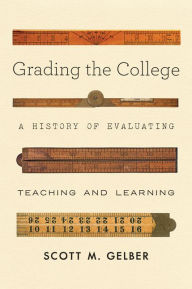 Title: Grading the College: A History of Evaluating Teaching and Learning, Author: Scott M. Gelber