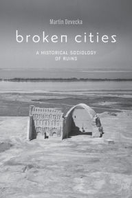 Free downloads ebooks online Broken Cities: A Historical Sociology of Ruins by Martin Devecka 9781421438429 iBook English version