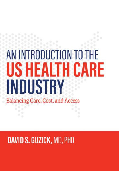 An Introduction to the US Health Care Industry: Balancing Care, Cost, and Access