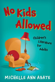 Title: No Kids Allowed: Children's Literature for Adults, Author: Michelle Ann Abate