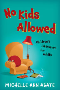 Title: No Kids Allowed: Children's Literature for Adults, Author: Michelle Ann Abate