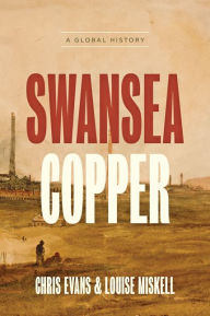 Title: Swansea Copper: A Global History, Author: Chris Evans