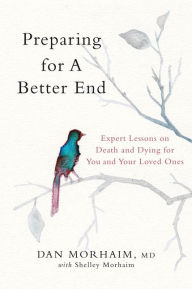 Title: Preparing for a Better End: Expert Lessons on Death and Dying for You and Your Loved Ones, Author: Dan Morhaim