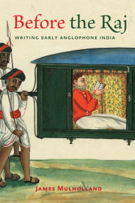 Title: Before the Raj: Writing Early Anglophone India, Author: James Mulholland