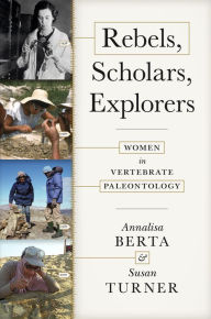 Title: Rebels, Scholars, Explorers: Women in Vertebrate Paleontology, Author: Annalisa Berta