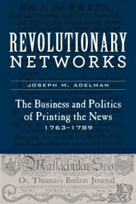 Mobi books to download Revolutionary Networks: The Business and Politics of Printing the News, 1763-1789 by Joseph M. Adelman MOBI