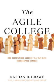 Title: The Agile College: How Institutions Successfully Navigate Demographic Changes, Author: Nathan D. Grawe