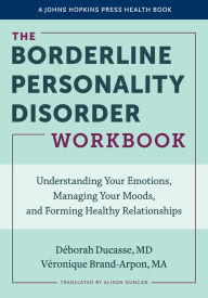 Title: The Borderline Personality Disorder Workbook: Understanding Your Emotions, Managing Your Moods, and Forming Healthy Relationships, Author: Déborah Ducasse