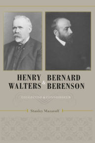 Title: Henry Walters and Bernard Berenson: Collector and Connoisseur, Author: Stanley Mazaroff