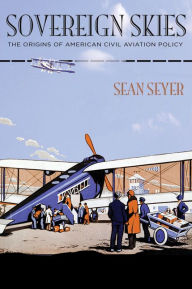 Title: Sovereign Skies: The Origins of American Civil Aviation Policy, Author: Sean Seyer