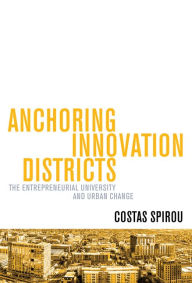 Title: Anchoring Innovation Districts: The Entrepreneurial University and Urban Change, Author: Costas Spirou