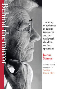 Title: Behind the Mirror: The Story of a Pioneer in Autism Treatment and Her Work with Children on the Spectrum, Author: Jeanne Simons