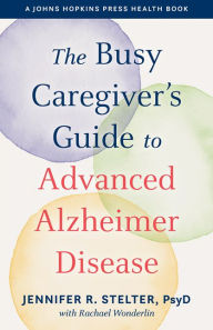 Title: The Busy Caregiver's Guide to Advanced Alzheimer Disease, Author: Jennifer R. Stelter