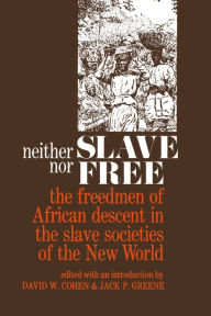 Title: Neither Slave nor Free: The Freedman of African Descent in the Slave Societies of the New World, Author: David W. Cohen