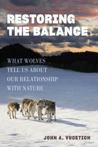 Title: Restoring the Balance: What Wolves Tell Us about Our Relationship with Nature, Author: John A. Vucetich