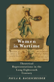 Title: Women in Wartime: Theatrical Representations in the Long Eighteenth Century, Author: Paula R. Backscheider