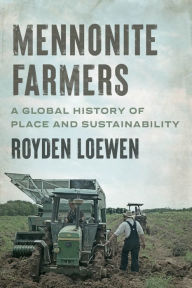 Title: Mennonite Farmers: A Global History of Place and Sustainability, Author: Royden Loewen