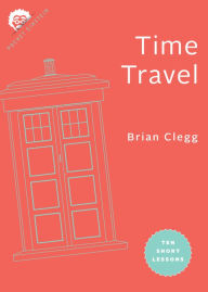 Title: Time Travel: Ten Short Lessons, Author: Brian Clegg