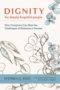 Dignity for Deeply Forgetful People: How Caregivers Can Meet the Challenges of Alzheimer's Disease