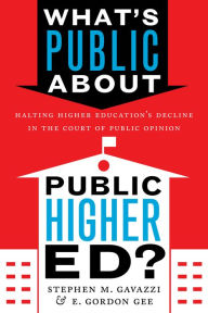 Title: What's Public about Public Higher Ed?: Halting Higher Education's Decline in the Court of Public Opinion, Author: Stephen M. Gavazzi