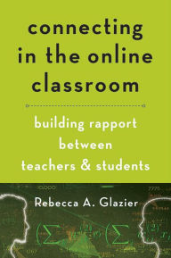 Title: Connecting in the Online Classroom: Building Rapport between Teachers and Students, Author: Rebecca A. Glazier