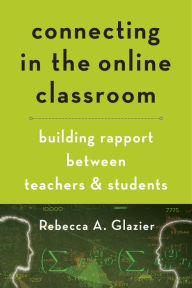 Title: Connecting in the Online Classroom: Building Rapport between Teachers and Students, Author: Rebecca A. Glazier