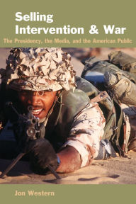 Title: Selling Intervention and War: The Presidency, the Media, and the American Public, Author: Jon Western