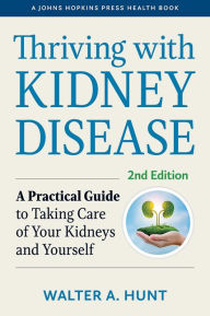 Title: Thriving with Kidney Disease: A Practical Guide to Taking Care of Your Kidneys and Yourself, Author: Walter A. Hunt