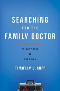 Title: Searching for the Family Doctor: Primary Care on the Brink, Author: Timothy J. Hoff