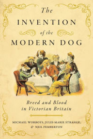 Title: The Invention of the Modern Dog: Breed and Blood in Victorian Britain, Author: Michael Worboys