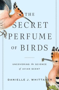 Books for downloading to kindle The Secret Perfume of Birds: Uncovering the Science of Avian Scent by 