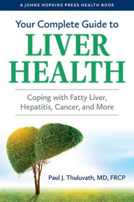Your Complete Guide to Liver Health: Coping with Fatty Liver, Hepatitis, Cancer, and More