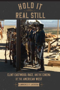 Title: Hold It Real Still: Clint Eastwood, Race, and the Cinema of the American West, Author: Lawrence P. Jackson