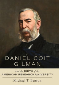 Title: Daniel Coit Gilman and the Birth of the American Research University, Author: Michael T. Benson