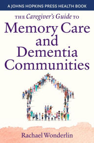 Title: The Caregiver's Guide to Memory Care and Dementia Communities, Author: Rachael Wonderlin