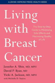 Title: Living with Breast Cancer: The Step-by-Step Guide to Minimizing Side Effects and Maximizing Quality of Life, Author: Jennifer A. Shin