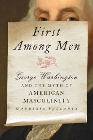 Download free ebooks in pdf form First Among Men: George Washington and the Myth of American Masculinity