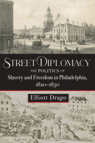 Ebooks with audio free download Street Diplomacy: The Politics of Slavery and Freedom in Philadelphia, 1820-1850 English version by Elliott Drago, Elliott Drago 9781421444536 CHM