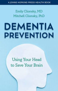 Free kindle textbook downloads Dementia Prevention: Using Your Head to Save Your Brain by Emily Clionsky, Mitchell Clionsky, Emily Clionsky, Mitchell Clionsky 9781421446257