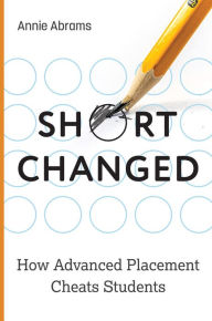 Online free download ebooks Shortchanged: How Advanced Placement Cheats Students by Annie Abrams, Annie Abrams 9781421446295